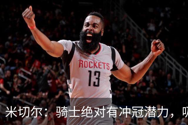 米切尔：骑士绝对有冲冠潜力，吸取教训至关重要！